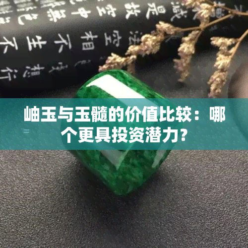 岫玉与玉髓的价值比较：哪个更具投资潜力？