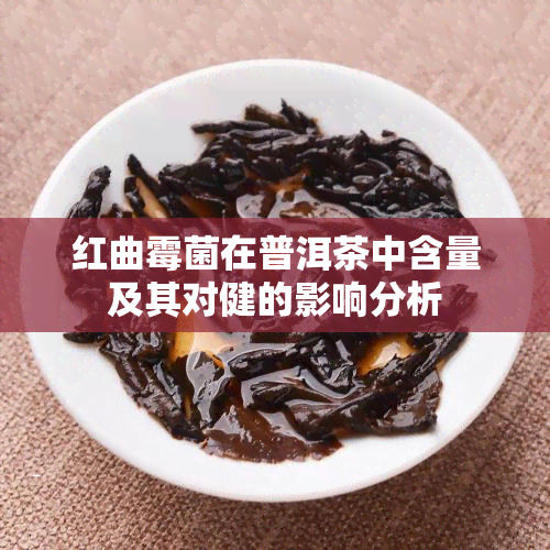 红曲霉菌在普洱茶中含量及其对健的影响分析