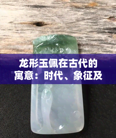 龙形玉佩在古代的寓意：时代、象征及介绍