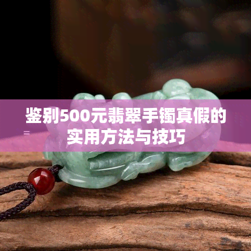 鉴别500元翡翠手镯真假的实用方法与技巧