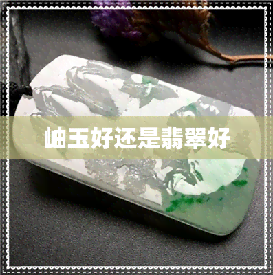 岫玉好还是翡翠好