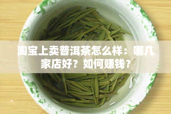 淘宝上卖普洱茶怎么样：哪几家店好？如何赚钱？