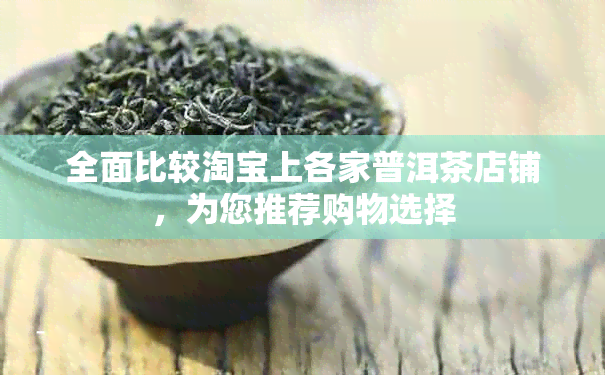 全面比较淘宝上各家普洱茶店铺，为您推荐购物选择