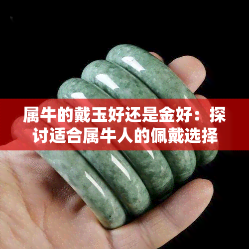 属牛的戴玉好还是金好：探讨适合属牛人的佩戴选择