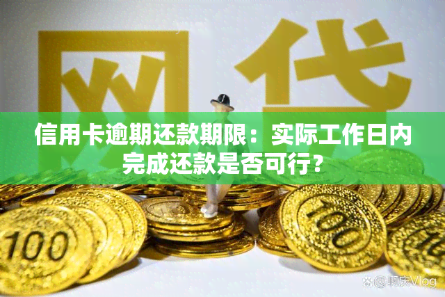 信用卡逾期还款期限：实际工作日内完成还款是否可行？