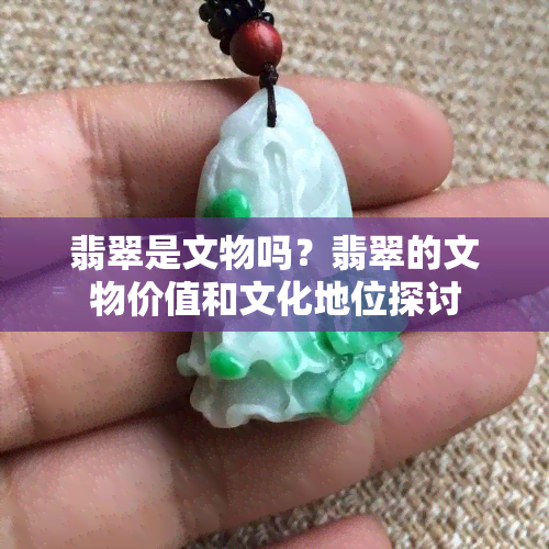 翡翠是文物吗？翡翠的文物价值和文化地位探讨