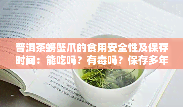 普洱茶螃蟹爪的食用安全性及保存时间：能吃吗？有吗？保存多年可行吗？