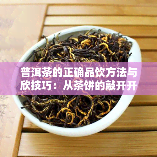 普洱茶的正确品饮方法与欣技巧：从茶饼的敲开开始