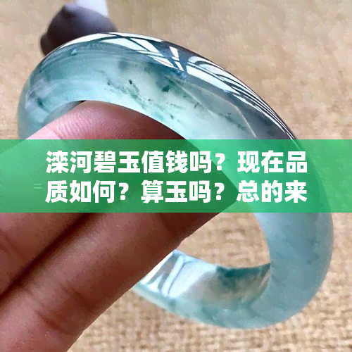 滦河碧玉值钱吗？现在品质如何？算玉吗？总的来说，滦河碧玉是否值得投资？