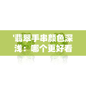 '翡翠手串颜色深浅：哪个更好看？'