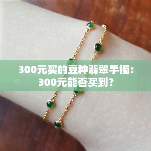 300元买的豆种翡翠手镯：300元能否买到？