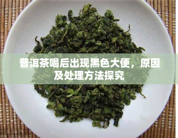 普洱茶喝后出现黑色大便，原因及处理方法探究