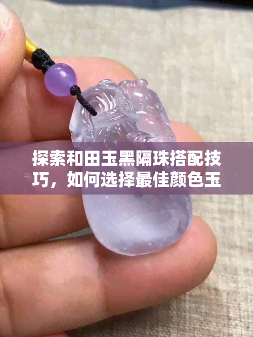 探索和田玉黑隔珠搭配技巧，如何选择更佳颜色玉线？