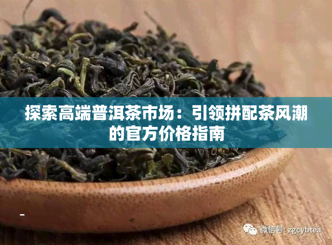 探索高端普洱茶市场：引领拼配茶风潮的官方价格指南