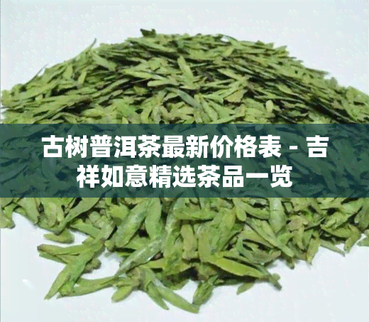 古树普洱茶最新价格表 - 吉祥如意精选茶品一览