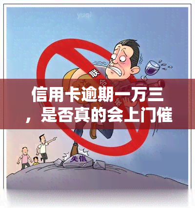 信用卡逾期一万三，是否真的会上门？