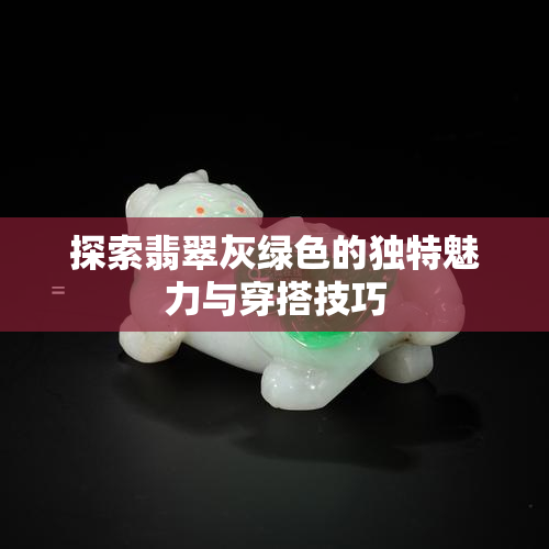 探索翡翠灰绿色的独特魅力与穿搭技巧