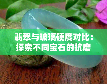 翡翠与玻璃硬度对比：探索不同宝石的抗磨损能力