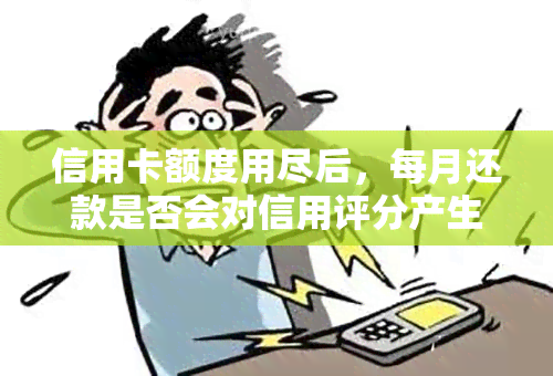 信用卡额度用尽后，每月还款是否会对信用评分产生影响？