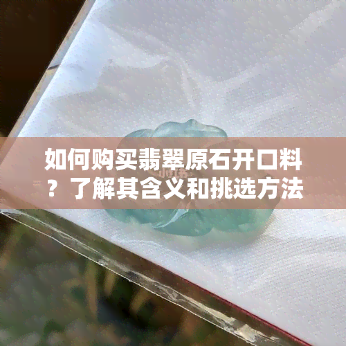 如何购买翡翠原石开口料？了解其含义和挑选方法！