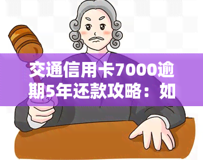 交通信用卡7000逾期5年还款攻略：如何处理长期逾期问题