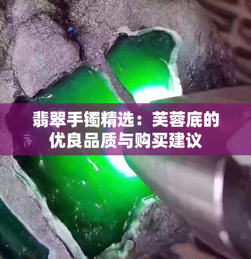 翡翠手镯精选：芙蓉底的优良品质与购买建议