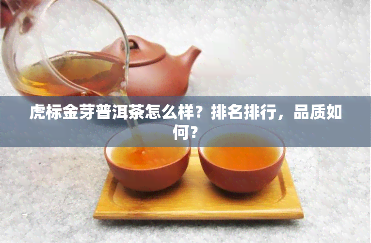 虎标金芽普洱茶怎么样？排名排行，品质如何？