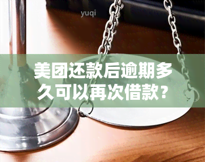 美团还款后逾期多久可以再次借款？