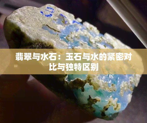 翡翠与水石：玉石与水的紧密对比与独特区别