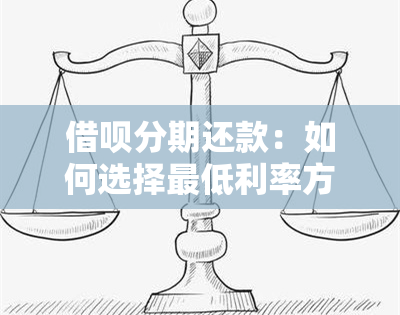 借呗分期还款：如何选择更低利率方案，以及实用技巧解析