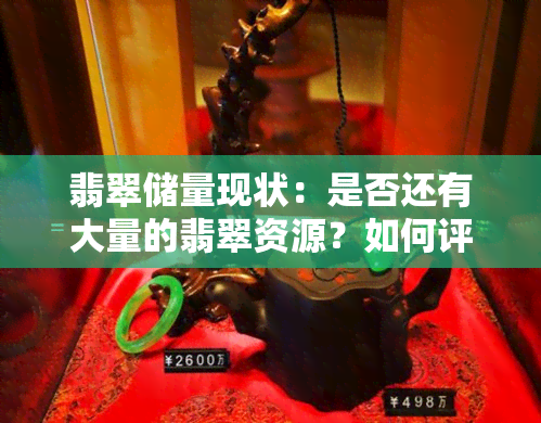 翡翠储量现状：是否还有大量的翡翠资源？如何评估其价值和市场前景？