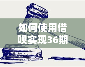 如何使用借呗实现36期分期还款？详细步骤及注意事项一文搞定！