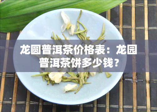 龙圆普洱茶价格表：龙园普洱茶饼多少钱？