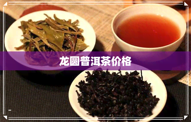 龙圆普洱茶价格