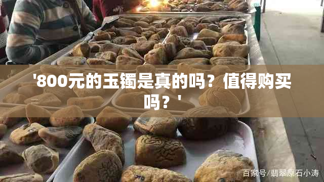 '800元的玉镯是真的吗？值得购买吗？'