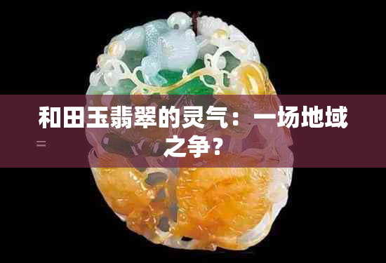 和田玉翡翠的灵气：一场地域之争？