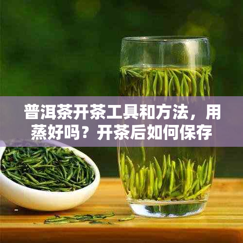 普洱茶开茶工具和方法，用蒸好吗？开茶后如何保存？