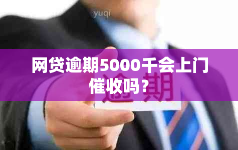 网贷逾期5000千会上门吗？