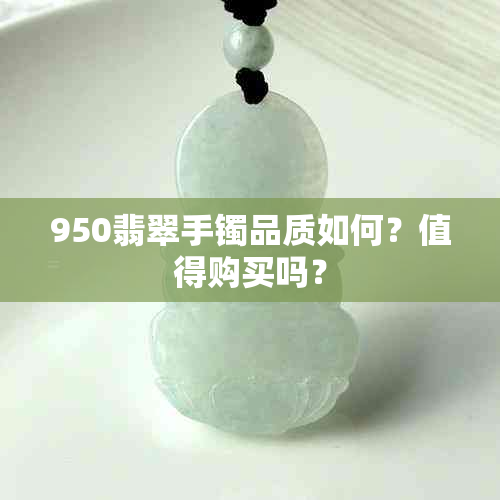 950翡翠手镯品质如何？值得购买吗？