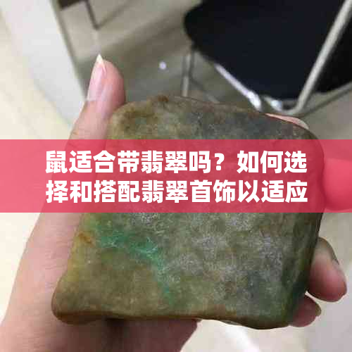 鼠适合带翡翠吗？如何选择和搭配翡翠首饰以适应不同的鼠年生人？