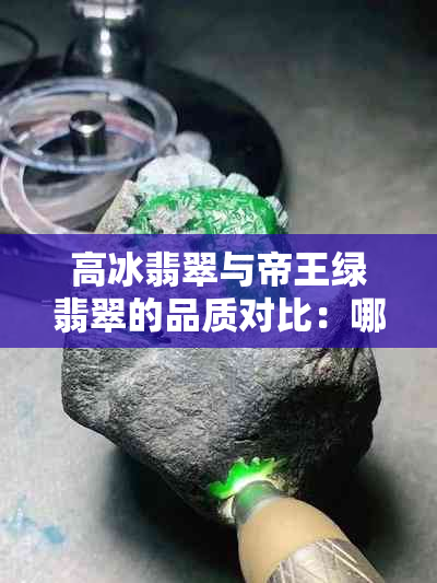 高冰翡翠与帝王绿翡翠的品质对比：哪种更胜一筹？