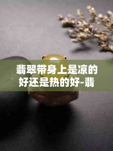 翡翠带身上是凉的好还是热的好-翡翠鉴别最简单方法水泡