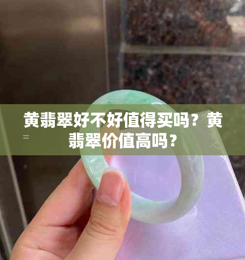 黄翡翠好不好值得买吗？黄翡翠价值高吗？