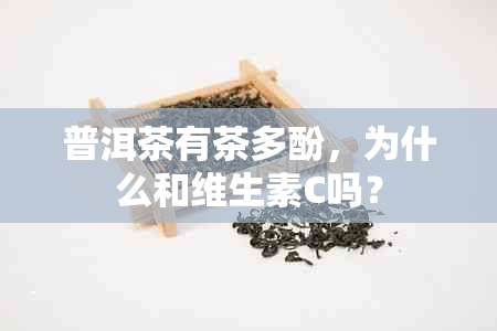 普洱茶有茶多酚，为什么和维生素C吗？