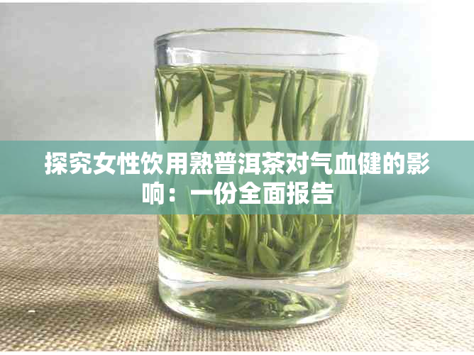 探究女性饮用熟普洱茶对气血健的影响：一份全面报告