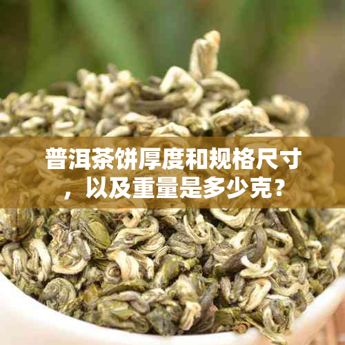 普洱茶饼厚度和规格尺寸，以及重量是多少克？