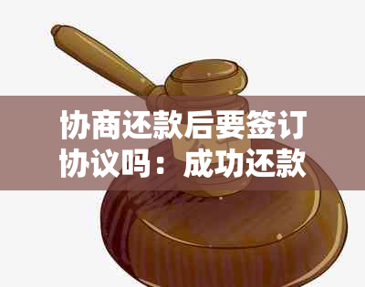 协商还款后要签订协议吗：成功还款后的相关协议及可能的扣款问题