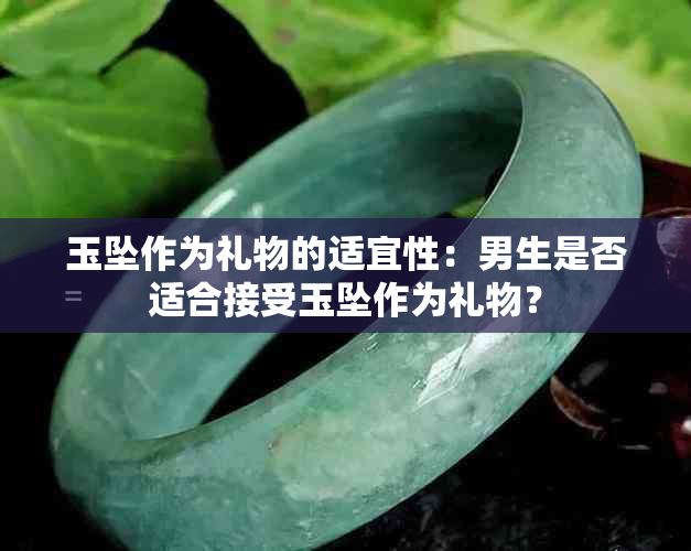 玉坠作为礼物的适宜性：男生是否适合接受玉坠作为礼物？