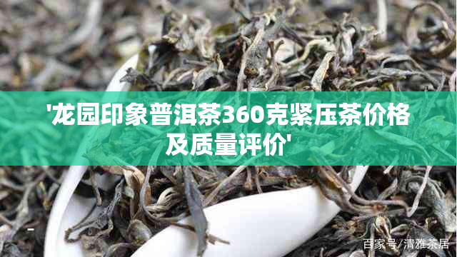 '龙园印象普洱茶360克紧压茶价格及质量评价'