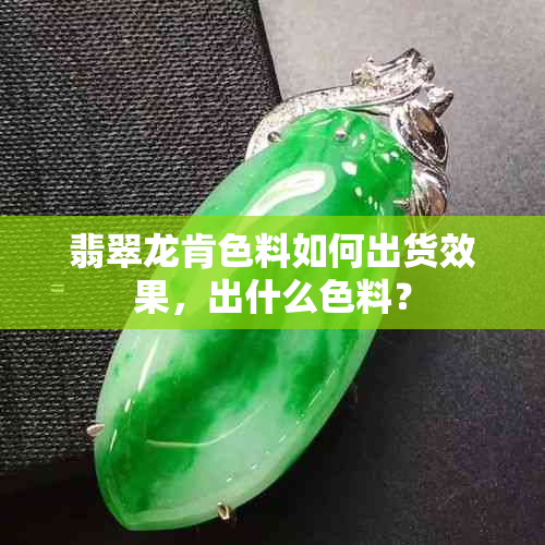 翡翠龙肯色料如何出货效果，出什么色料？